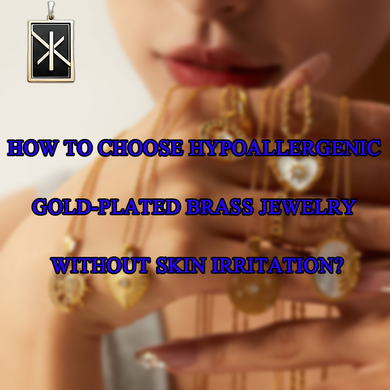 Come scegliere l\'oro ipoallergenico-Gioielli in ottone placcati senza irritazione della pelle?
